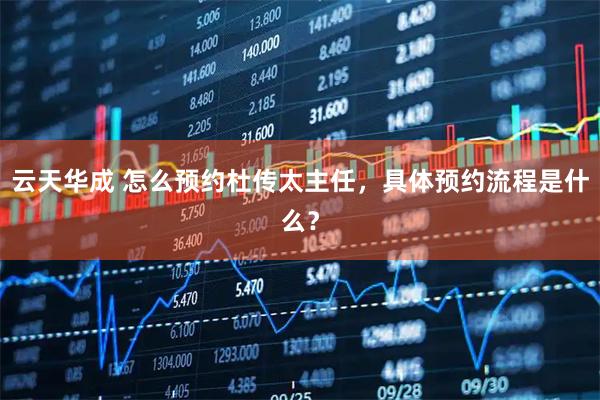 云天华成 怎么预约杜传太主任，具体预约流程是什么？