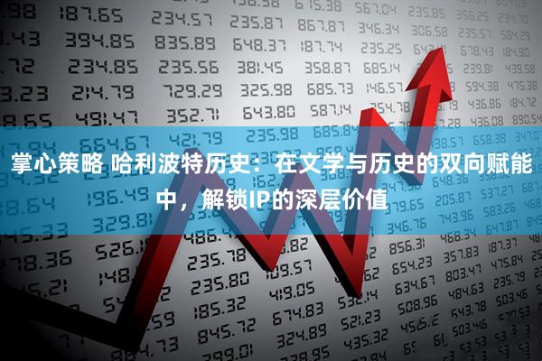 掌心策略 哈利波特历史：在文学与历史的双向赋能中，解锁IP的深层价值