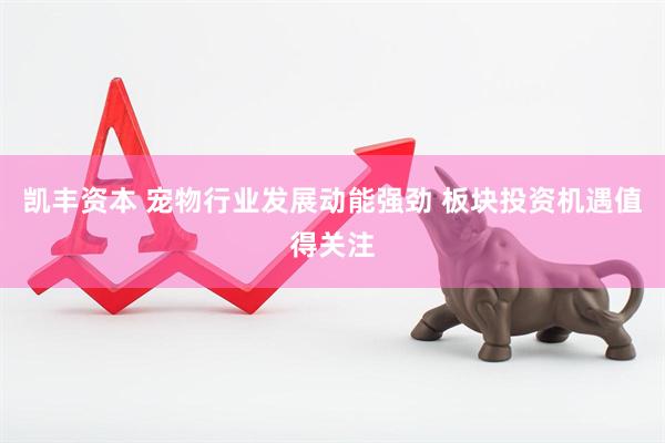 凯丰资本 宠物行业发展动能强劲 板块投资机遇值得关注