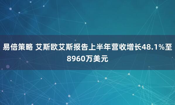 易倍策略 艾斯欧艾斯报告上半年营收增长48.1%至8960万美元