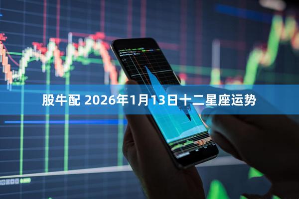 股牛配 2026年1月13日十二星座运势