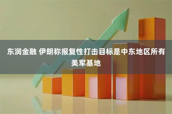 东润金融 伊朗称报复性打击目标是中东地区所有美军基地