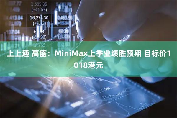 上上通 高盛:MiniMax上季业绩胜预期 目标价1018港元