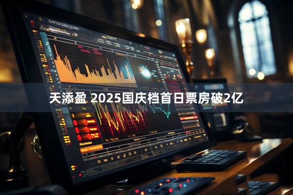 天添盈 2025国庆档首日票房破2亿
