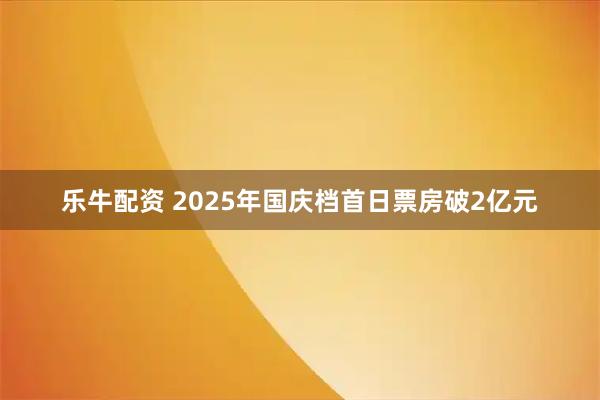 乐牛配资 2025年国庆档首日票房破2亿元