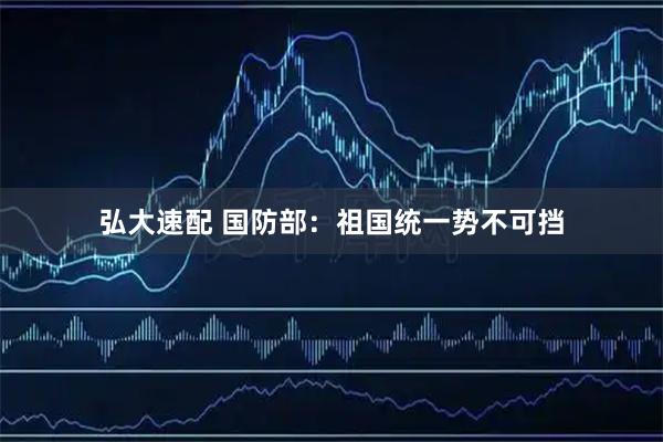 弘大速配 国防部：祖国统一势不可挡